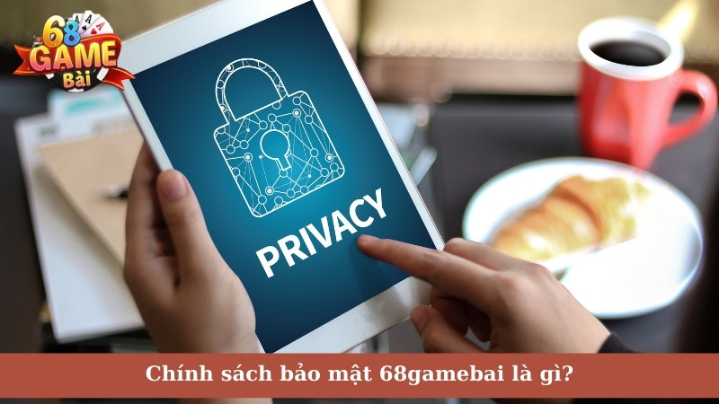 Chính sách bảo mật 68gamebai là gì?