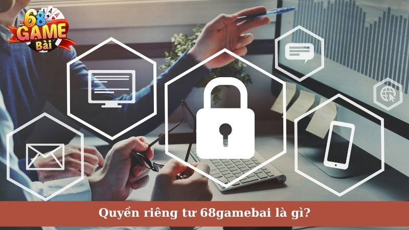 Quyền riêng tư 68gamebai là gì?